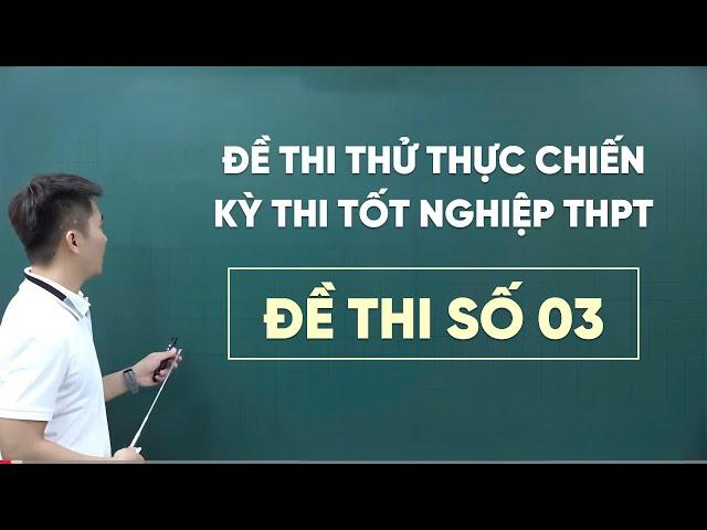 LIVE CHỮA ĐỀ THỰC CHIẾN KỲ THI TỐT NGHIỆP THPT 2025 (Đề số 03)