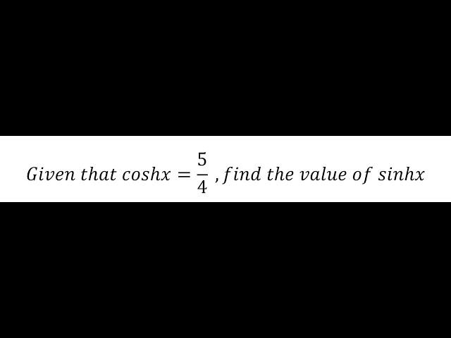 Calculus Help: Given that coshx=5/4  ,find the value of sinhx