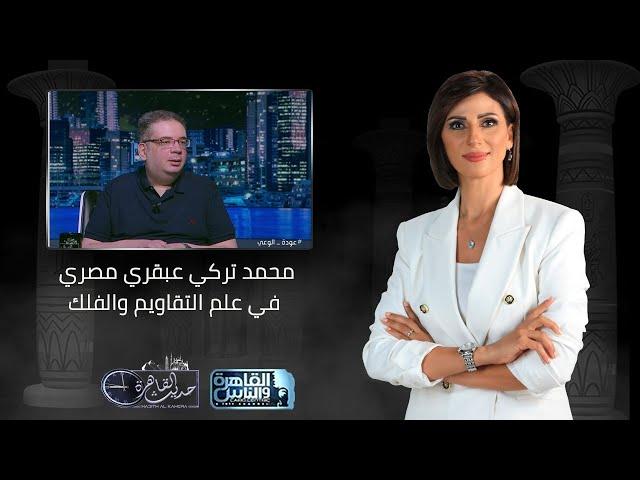 حديث القاهرة مع كريمة عوض | محمد تركي عبقري مصري في علم التقاويم والفلك