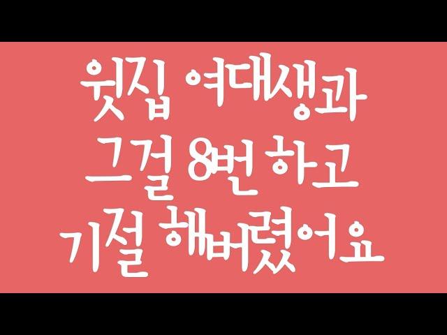 실화사연 - 윗집 여대생과 그걸 8번 하고 기절 해버렸어요