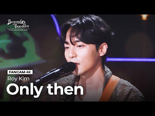 [FanCam 4K] Only then - Roy Kim [Beyond Borders] | KBS WORLD TV 230815