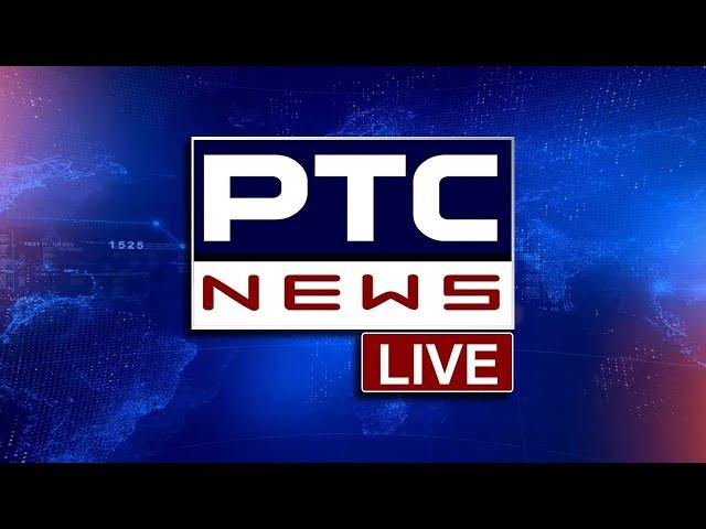 PTC News Live | PUNJABI NEWS | 24x7 NEWS