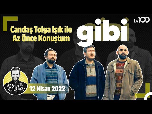 GİBİ Ekibi Candaş Tolga Işık İle Az Önce Konuştum | 12 Nisan 2022