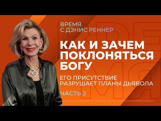 Как и зачем поклоняться Богу. Его присутствие разрушает планы дьявола | Время с Дэнис Реннер |