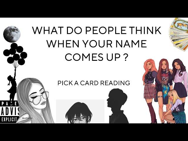 (PICK A CARD) WHAT DO PEOPLE THINK WHEN YOUR NAME COMES UP ?