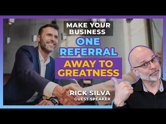 Make Your Business One Referral Away to Greatness - Rick Silva