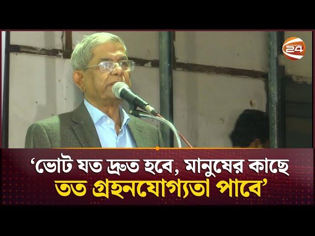 ভোট যত দ্রুত হবে, মানুষের কাছে তত গ্রহনযোগ্যতা পাবে: ফখরুল | BNP | Mirza Fakhrul | Channel 24