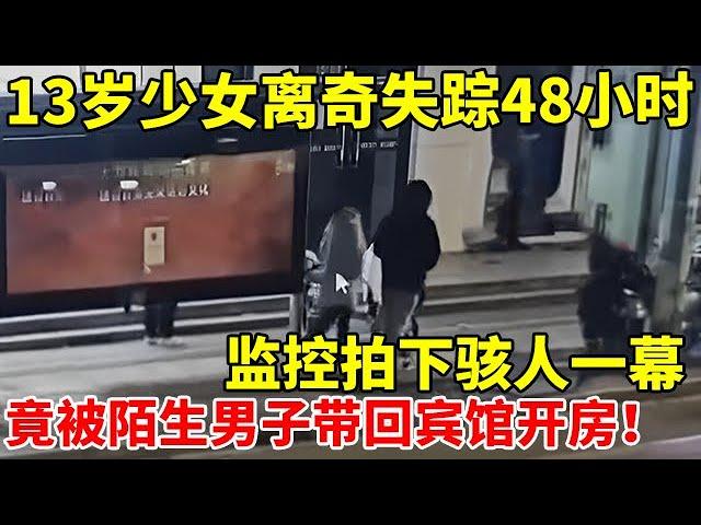 13岁少女离奇失踪2天,监控拍下骇人一幕!竟被路边陌生男子带回宾馆【警察实录】