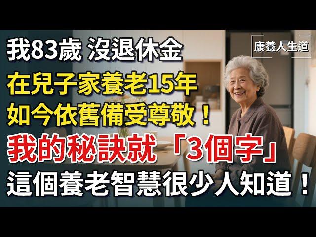 我83歲，沒退休金，在兒子家養老15年，如今依舊備受尊敬！我的秘訣就3個字！ ，這個養老智慧很少人知道！【康養人生道】 #康養人生道 #上了年紀該明白的事 #養老 #聰明老人 #長壽秘密 #延壽