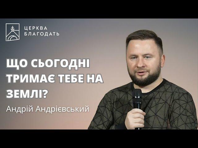 ЩО СЬОГОДНІ ТРИМАЄ ТЕБЕ НА ЗЕМЛІ? - Андрій Андрієвський, 11.11.2024, церква Благодать, Київ