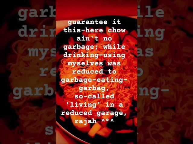 whilst drinking-using, myselves was reduced to garbage-eating-garbag, so-called 'living'  garage ^°^