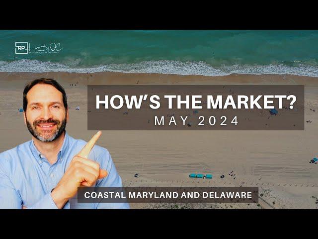 Coastal MD and DE Real Estate Market Update | May 2024