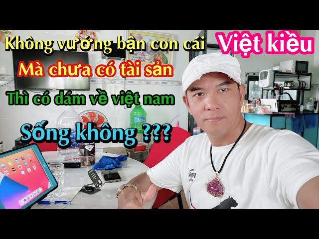 VIỆT KIỀU  NẾU  KHÔNG VƯỚNG BẬN CON CÁI MÀ CHƯA CÓ TÀI SẢN THÌ CÓ DÁM VỀ VIỆT NAM SỐNG KHÔNG? ? ?