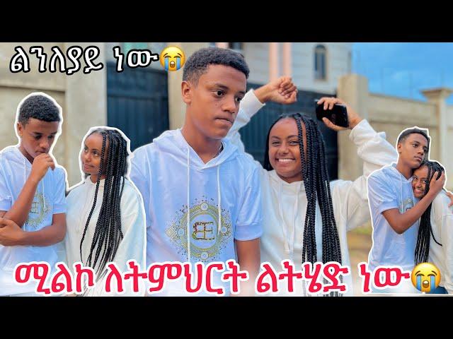 ሚልኮ ለትምህርት ልትሄድ ነው ዳጊ ልንለያይ ነው በቃ አላት