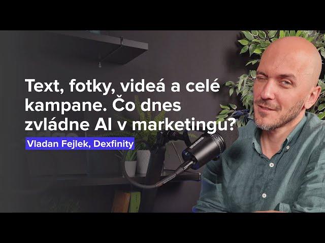 Text, fotky, videá a celé kampane. Čo dnes zvládne AI v marketingu? (Vladan Fejlek, Dexfinity)