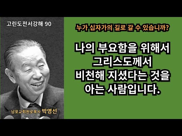 박영선목사 고린도전서강해90 :  “십자가의 길로 갈 수 있는 사람은, 나의 부요함을 위해 예수님이 비천한 자리로 내려가셨음을 아는 사람입니다”