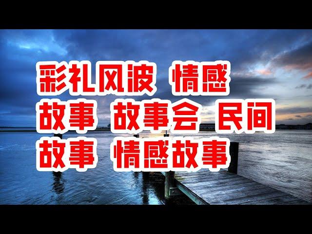 彩礼风波 情感 故事 故事会 民间故事 情感故事 - 情感故事 2023