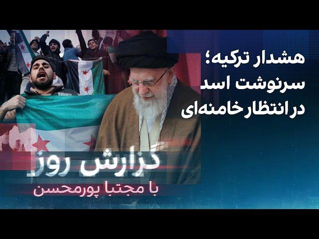 گزارش روز با مجتبا پورمحسن: هشدار ترکیه؛ سرنوشت اسد در انتظار خامنه‌ای