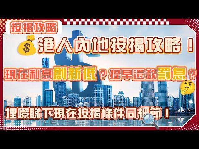 港人內地按揭攻略！現在利息創新低？提早還款罰息？埋黎睇下現在按揭條件同細節啦！