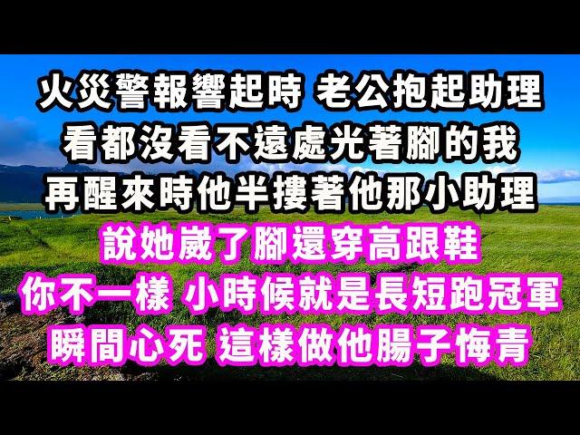 火災警報響起時老公抱起助理，看都沒看不遠處光著腳的我，再醒來時他半摟著他那小助理，說她崴了腳還穿高跟鞋，你不一樣小時候就是長短跑冠軍，瞬間心死，這樣做他腸子悔青#追妻火葬場#大女主#現實情感#家庭