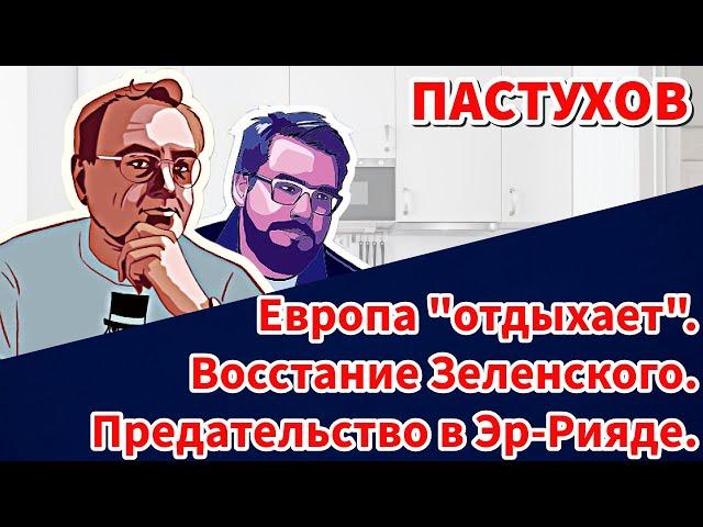 Предательство в Эр-Рияде. Восстание Зеленского. Европа "отдыхает". Пастуховская Кухня.