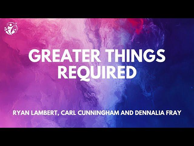 Greater Things Required - Ryan Lambert, Carl Cunningham and Dennalia Fray