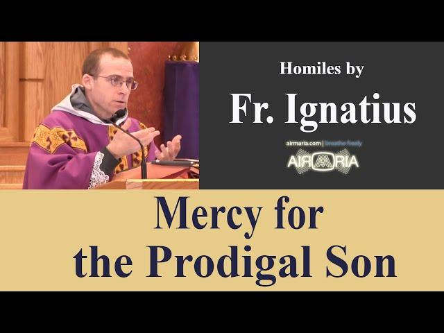 Mercy for the Prodigal Son - Mar 23 - Homily - Fr Ignatius