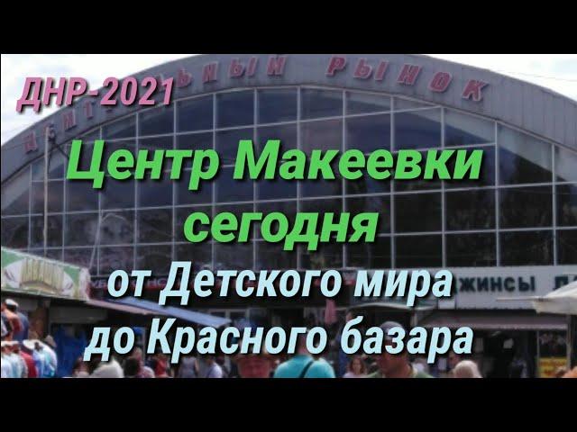 ДНР-2021. ЦЕНТР МАКЕЕВКИ СЕГОДНЯ - ОТ ДЕТСКОГО МИРА ДО КРАСНОГО БАЗАРА. DPR. CENTR MAKEEVKA TODAY.