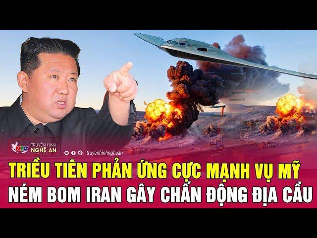 Nóng: Triều Tiên phản ứng cực mạnh vụ Mỹ ném bom Iran gây chấn động địa cầu