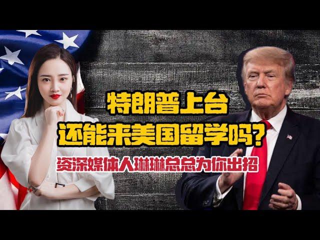 特朗普上台，还能来美国留学吗？资深媒体人琳琳总总为你出招