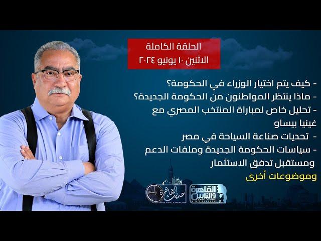 حديث القاهرة| كيف يتم اختيار الوزراء بالحكومة الجديدة- تحليل لمباراة المنتخب مع غينيا بيساو