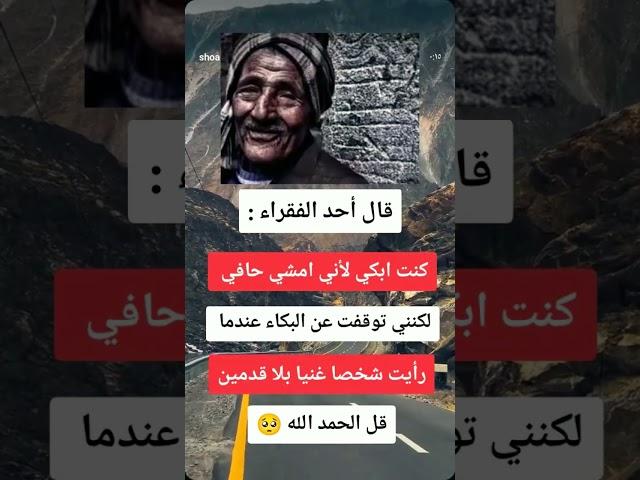 قال أحد الفقراء كنت ابكي لأني امشي حافي لكنني توقفت عن البكاء عندما رأيت شخصا غنيا بلا قدمين قل
