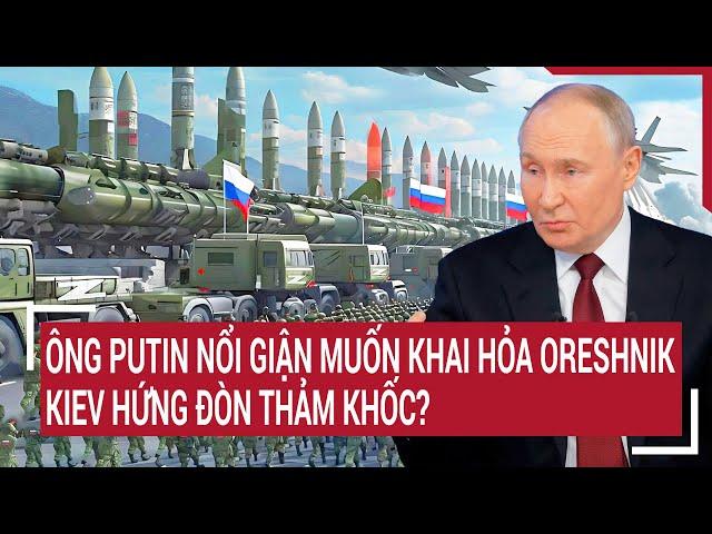 Bản tin thế giới: Ông Putin nổi giận muốn khai hỏa Oreshnik, Kiev hứng đòn thảm khóc?