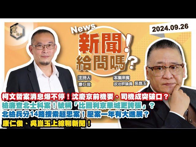 【震傳媒｜新聞！給問嗎？】EP245｜柯文哲案消息爆不停！沈慶京前機要、司機成突破口？檢廉查北士科案！號稱「比圖利京華城更誇張」？超思案北檢兵分14路搜索！壓案一年有大進展？康仁俊、吳崑玉上線聊新聞！