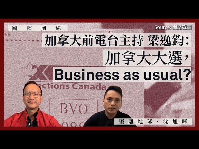 【國際前線 009】加拿大前電台主持梁逸鈞：加拿大大選，business as usual？