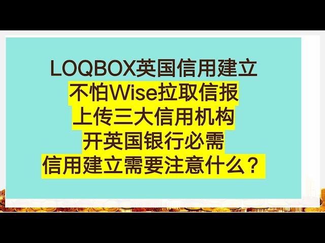 LOQBOX英国信用建立 | 不怕Wise拉取信报 | 上传三大信用机构 | 开英国银行必需信用建立需要注意什么？