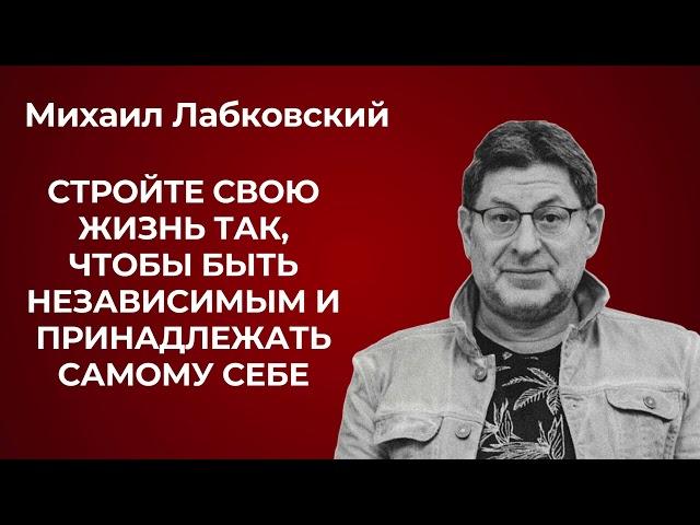 Михаил Лабковский: как построить жизнь так, чтобы быть независимым
