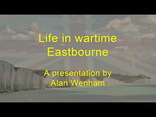 Life in Wartime Eastbourne - A presentation by Alan Wenham