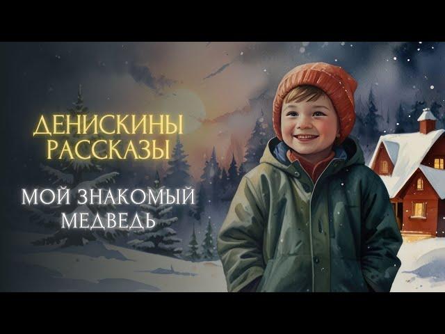 СКАЗКА НА НОЧЬ - Мой знакомый медведь (Виктор Драгунский, "ДЕНИСКИНЫ РАССКАЗЫ")