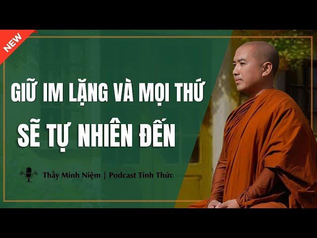 Thầy Minh Niệm - Giữ IM LẶNG Và Mọi Thứ Sẽ TỰ NHIÊN ĐẾN (Nghe Ngay) | Podcast Tỉnh Thức