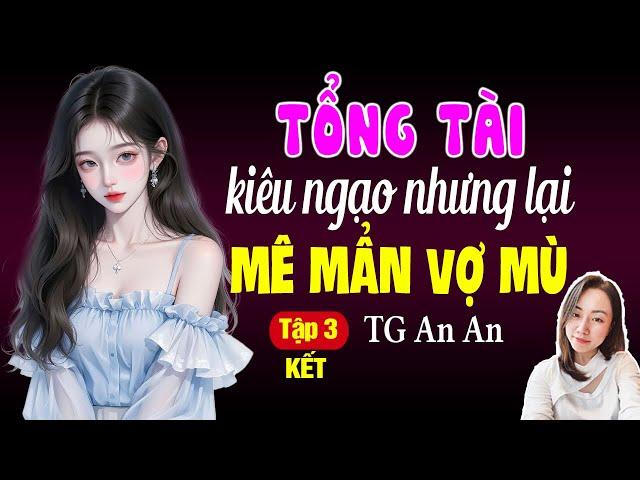 Đọc truyện đêm khuya: Tổng tài kiêu ngạo nhưng lại mê mẩn vợ mù Tập 3 KẾT: Giọng đọc Hạ Vy