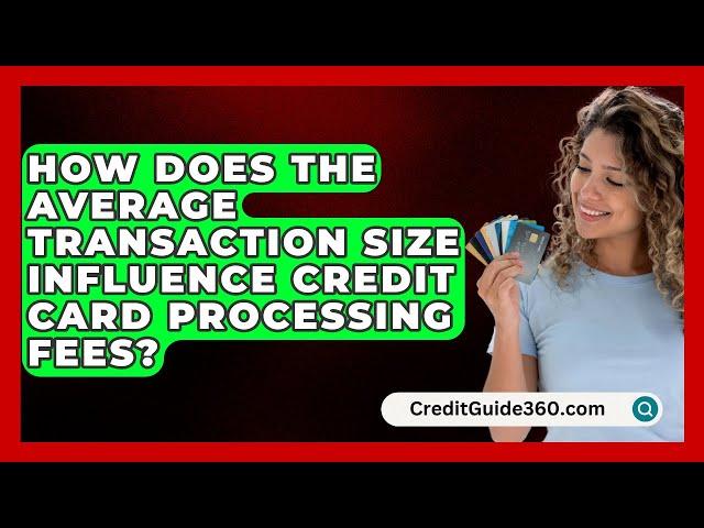 How Does the Average Transaction Size Influence Credit Card Processing Fees? - CreditGuide360.com