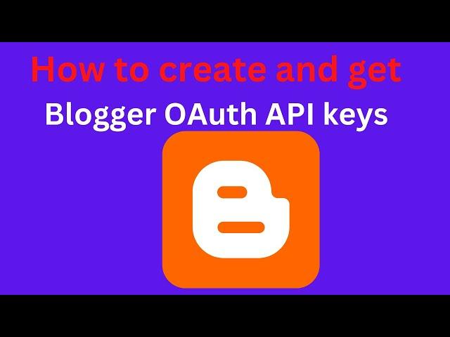 Google API: A step by step guide to creating and getting Blogger OAuth API keys