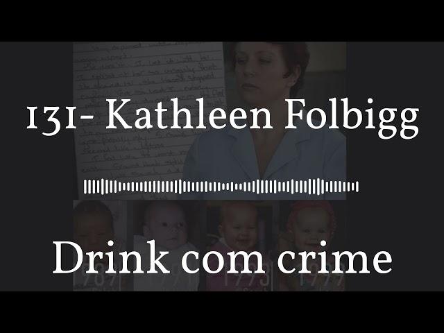 Drink com crime - 131- Kathleen Folbigg