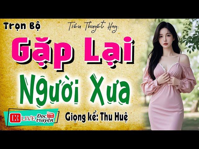 Câu chuyện nhất định phải nghe: " GẶP LẠI NGƯỜI XƯA " - Đọc Truyện Đêm Khuya Cảm Xúc Nhất 2025
