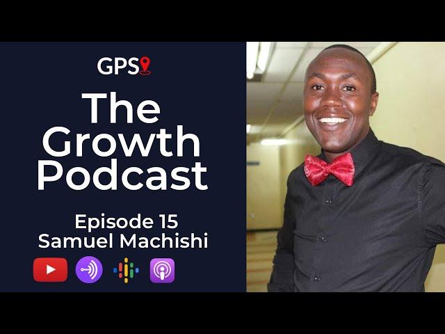 The Growth Podcast EP15 Samuel Machishi on Working for Free | Walking to Work for 9 Years | Struggle