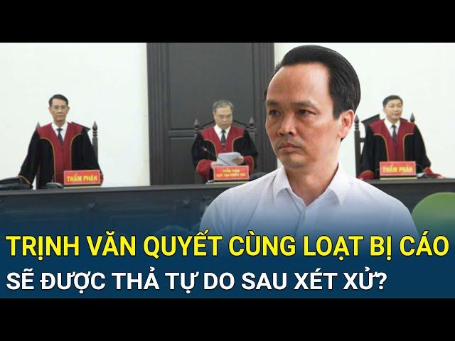 Ngỡ ngàng ông Trịnh Văn Quyết cùng loạt bị cáo sẽ được thả tự do ngay sau phiên xét xử?