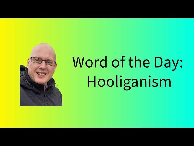 Word of the Day:  Hooliganism