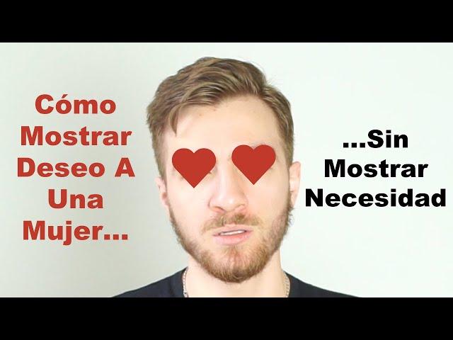 Cómo Mostrar Deseo A Una Mujer Sin Mostrar Necesidad