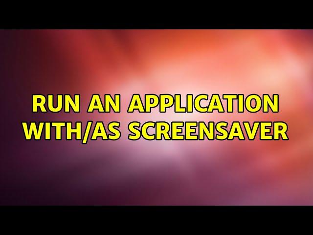 Run an application with/as screensaver